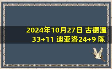 2024年10月27日 古德温33+11 迪亚洛24+9 陈国豪第3节15分 山西终结北控3连胜